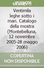 Ventimila leghe sotto i mari. Catalogo della mostra (Montebelluna, 12 novembre 2005-28 maggio 2006)