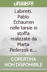 Labirinti. Pablo Echaurren nelle tarsie in stoffa realizzate da Marta Pederzoli e nelle ceramiche realizzate con Davide Servadei della bottega Gatti di Faenza