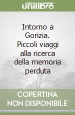 Intorno a Gorizia. Piccoli viaggi alla ricerca della memoria perduta libro