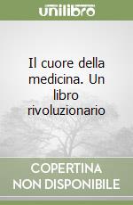 Il cuore della medicina. Un libro rivoluzionario libro