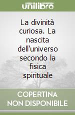 La divinità curiosa. La nascita dell'universo secondo la fisica spirituale libro