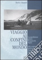 Viaggio ai confini del mondo. La spedizione polare Weyprecht-Payer. Alle origini dell'anno polare internazionale 2007-2008 libro