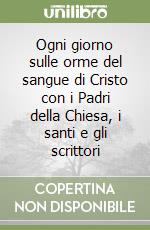 Ogni giorno sulle orme del sangue di Cristo con i Padri della Chiesa, i santi e gli scrittori libro