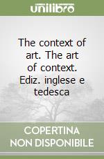 The context of art. The art of context. Ediz. inglese e tedesca libro
