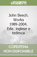 John Beech. Works 1989-2004. Ediz. inglese e tedesca