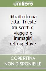 Ritratti di una città. Trieste tra scritti di viaggio e immagini retrospettive libro