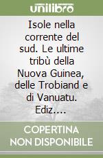 Isole nella corrente del sud. Le ultime tribù della Nuova Guinea, delle Trobiand e di Vanuatu. Ediz. italiana, inglese e francese libro