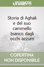 Storia di Aghali e del suo cammello bianco dagli occhi azzurri libro