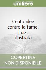 Cento idee contro la fame. Ediz. illustrata