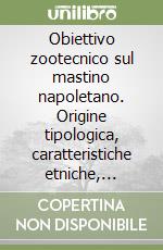 Obiettivo zootecnico sul mastino napoletano. Origine tipologica, caratteristiche etniche, selezione rappresentativa libro