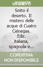 Sotto il deserto. Il mistero delle acque di Cuatro Ciénegas. Ediz. italiana, spagnola e inglese. Con CD-ROM libro