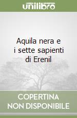 Aquila nera e i sette sapienti di Erenil libro