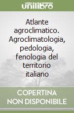 Atlante agroclimatico. Agroclimatologia, pedologia, fenologia del territorio italiano
