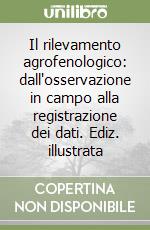 Il rilevamento agrofenologico: dall'osservazione in campo alla registrazione dei dati. Ediz. illustrata