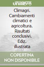 Climagri. Cambiamenti climatici e agricoltura. Risultati conclusivi. Ediz. illustrata libro