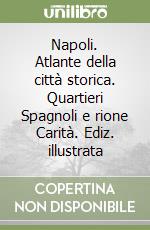 Napoli. Atlante della città storica. Quartieri Spagnoli e rione Carità. Ediz. illustrata libro