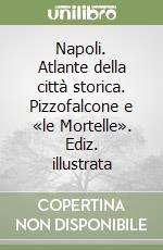 Napoli. Atlante della città storica. Pizzofalcone e «le Mortelle». Ediz. illustrata libro