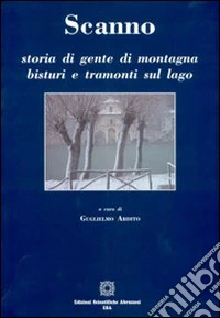 Scanno. Storia di gente di montagna bisturi e tramonti sul lago libro