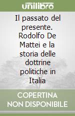 Il passato del presente. Rodolfo De Mattei e la storia delle dottrine politiche in Italia libro