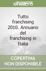 Tutto franchising 2010. Annuario del franchising in Italia libro