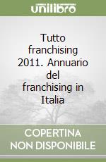 Tutto franchising 2011. Annuario del franchising in Italia libro