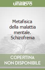 Metafisica della malattia mentale. Schizofrenia libro