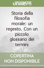 Storia della filosofia morale: un regesto. Con un piccolo glossario dei termini libro