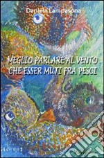 Meglio parlare al vento che esser muti fra pesci libro