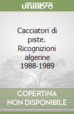 Cacciatori di piste. Ricognizioni algerine 1988-1989 libro