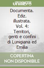 Documenta. Ediz. illustrata. Vol. 4: Territori, genti e confini di Lunigiana ed Emilia