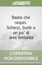 Basta che respiri. Scherzi, burle e un po' di anni Settanta libro