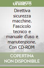 Direttiva sicurezza macchine. Fascicolo tecnico e manuale d'uso e manutenzione. Con CD-ROM libro