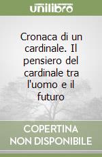 Cronaca di un cardinale. Il pensiero del cardinale tra l`uomo e il futuro libro usato