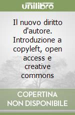 Il nuovo diritto d'autore. Introduzione a copyleft, open access e creative commons