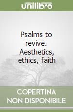 Psalms to revive. Aesthetics, ethics, faith libro