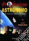 Professione astronomo. Con la testa tra stelle e galassie... libro