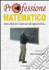 Professione matematico. Una vita tra numeri ed equazioni... libro