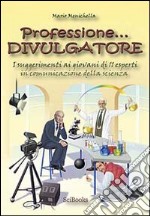 Professione divulgatore. I suggerimenti ai giovani di 11 esperti in comunicazione della scienza libro