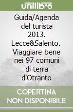 Guida/Agenda del turista 2013. Lecce&Salento. Viaggiare bene nei 97 comuni di terra d'Otranto libro