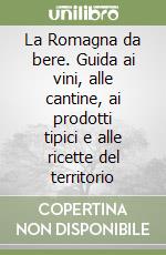 La Romagna da bere. Guida ai vini, alle cantine, ai prodotti tipici e alle ricette del territorio libro