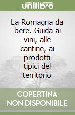 La Romagna da bere. Guida ai vini, alle cantine, ai prodotti tipici del territorio libro