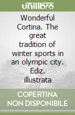 Wonderful Cortina. The great tradition of winter sports in an olympic city. Ediz. illustrata libro