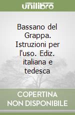 Bassano del Grappa. Istruzioni per l'uso. Ediz. italiana e tedesca libro