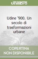 Udine '900. Un secolo di trasformazioni urbane