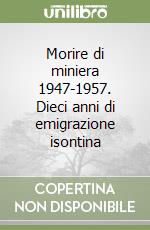 Morire di miniera 1947-1957. Dieci anni di emigrazione isontina