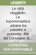 Le città «leggibili». La toponomastica urbana tra passato e presente. Atti del Convegno di Studi (Foligno, 11-13 dicembre 2003) libro