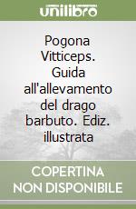 Pogona Vitticeps. Guida all'allevamento del drago barbuto. Ediz. illustrata