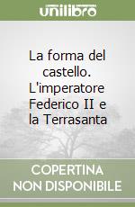 La forma del castello. L'imperatore Federico II e la Terrasanta