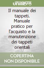 Il manuale dei tappeti. Manuale pratico per l'acquisto e la manutenzione dei tappeti orientali libro