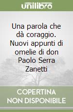 Una parola che dà coraggio. Nuovi appunti di omelie di don Paolo Serra Zanetti